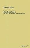 Elend der Kritik: Vom Krieg um Fakten zu Dingen von Belang - Bruno Latour