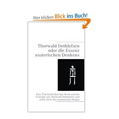 Thorwald Dethlefsen oder die Essenz esoterischen Denkens: Eine �bersicht �ber das Werk und die Vortr�ge von Thorwald Dethlefsen und seine Sicht des esoterischen Weges