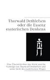 Produkt-Bild: Thorwald Dethlefsen oder die Essenz esoterischen Denkens: Eine &Uuml;bersicht &uuml;ber das Werk und die Vortr&auml;ge von Thorwald Dethlefsen und seine Sicht des esoterischen Weges