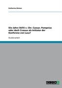Grin Verlag Die Jahre 56/55 v. Chr. Caesar, Pompeius oder doch Crassus als Initiator der Konferenz von Luca?
