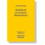 Rechtsbruch als unlauteres Marktverhalten - Tatbestand und Anwendungsbereich des � 4 Nr. 11 UWG in Abgrenzung zur Fallgruppe Vorsprung durch Rechtsbruchvon "Axel von Walter"