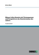 Grin Verlag M&uuml;ssen Lehrer Beamte sein? Konsequenzen und Perspektiven des Beamtenstatus des Lehrers
