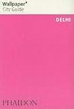 Wallpaper City Guide: Delhi (Wallpaper City Guides) (Wallpaper City Guides (Phaidon Press))