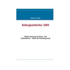 Kulturgezwitscher 2009: Twitter-Nutzung im Kunst- und Kulturbetrieb - Daten der Erhebung 2009