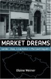 Market Dreams: Gender, Class, and Capitalism in the Czech Republic