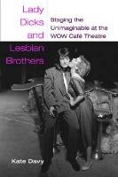 Lady Dicks and Lesbian Brothers: Staging the Unimaginable at the WOW Cafe Theatre (Triangulations: Lesbian/Gay/Queer Theater/Drama/Performance)