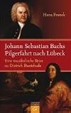 Johann Sebastian Bachs Pilgerfahrt nach Lübeck: Eine musikalische Reise zu Dietrich Buxtehude: Eine Bach-Novelle