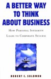 A Better Way to Think About Business: How Personal Integrity Leads to Corporate Success