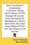 Rare Lincolniana Comprising: A Sermon, History And Evidence Of The Passage Of Lincoln From Harrisburg To Washington, Lincoln Seen From The Field; Some Phases Of The Life And Chara