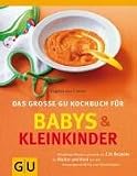 Das grosse GU Kochbuch fuer Babys und Kleinkinder: Aktuellstes Wissen und mehr als 220 Rezepte fuer Mutter und Kind