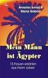 Mein Mann ist &Auml;gypter: 15 Frauen erz&auml;hlen aus ihrem Leben - Annelies Ismail, Mona Gabriel