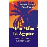 Mein Mann ist Ägypter: 15 Frauen erzählen aus ihrem Leben