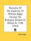 Narrative Of The Captivity Of William Biggs Among The Kickapoo Indians In Illinois In 1788 (1922)