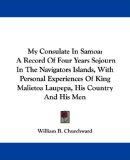 My Consulate In Samoa: A Record Of Four Years Sojourn In The Navigators Islands, With Personal Experiences Of King Malietoa Laupepa, His Country And His Men