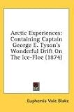 Arctic Experiences: Containing Captain George E. Tysons Wonderful Drift on the Ice-Floe (1874)