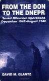 From the Don to the Dnepr: Soviet Offensive Operations, December 1942 - August 1943 (Soviet Military Experience)