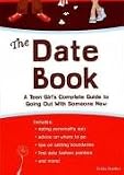 The Date Book: A Teen Girl's Complete Guide to Going Out With Someone New