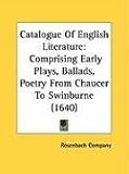 Catalogue Of English Literature: Comprising Early Plays, Ballads, Poetry From Chaucer To Swinburne (1640)