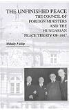 The unfinished peace : the Council of Foreign Ministers and the Hungarian Peace Treaty of 1947