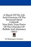 A Sketch Of The Life And Character Of The Reverend David Caldwell: Near Sixty Years Pastor Of The Churches Of Buffalo And Alamance (1842)