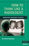 How to Think Like a Radiologist: Ordering Imaging Studies