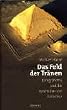 Das Feld der Tr�nen. K�nig Snofru und die Pyramiden von Dahschur