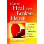 How to Heal Your Broken Heart: The Secrets to Getting Over a Relationship Breakup or Divorce