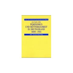 Feminismus und M�tterlichkeit in Deutschland 1800-1914 (Frauen- und Geschlechterforschung in der Historischen P�dagogik)