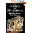 A Ghost in My Suitcase: A Guide to Haunted Travel in America by Mitchel Whitington