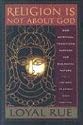 Religion Is Not About God: How Spiritual Traditions Nurture our Biological Nature and What to Expect When They Fail