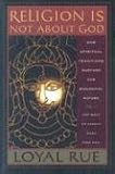 Religion Is Not About God: How Spiritual Traditions Nurture Our Biological Nature And What to Expect When They Fail