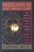 Religion Is Not About God: How Spiritual Traditions Nurture Our Biological Nature And What to Expect When They Fail