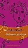 Mit Tucholsky die Frauen verstehen. - Kurt Tucholsky, Kaspar Hauser, G&uuml;nter Stolzenberger