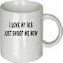 I Love My Job Just Shoot Me Now Mug