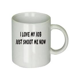I Love My Job Just Shoot Me Now Mug
