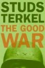 The Good War: An Oral History of World War II: Oral History of World War Two