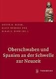 Oberschwaben und Spanien an der Schwelle zur Neuzeit - Einfl&uuml;sse - Wirkungen - Beziehungen - Dieter R. Bauer, Klaus Herbers, Elmar L. Kuhn