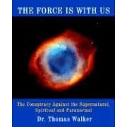 The Force Is With Us: The Conspiracy Against the Supernatural, Spiritual, And Paranormal