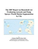The 2007 Report on Household Air Freshening Aerosols and Pump Sprays: World Market Segmentation by City