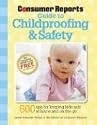The Consumer Reports Guide to Childproofing & Safety: Tips to Protect your Baby and Child from Injury at Home and on the Go