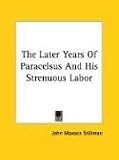 The Later Years of Paracelsus and His Strenuous Labor