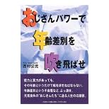 【クリックで詳細表示】おじさんパワーで年齢差別を吹き飛ばせ： 西村 公児： 本