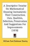 A   Descriptive Treatise on Mathematical Drawing Instruments: Their Construction, Uses, Qualities, Selection, Preservation and Suggestions for Improve