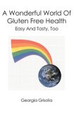 A Wonderful World Of Gluten Free Health: Easy And Tasty, Too