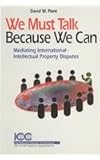 We must talk because we can : mediating international intellectual property disputes