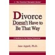Divorce Doesn't Have to Be That Way: A Handbook for the Helping Professional (Practical Therapist)