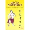Was ist Akupunktur?: Gesundheit f�r den ganzen Menschen