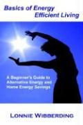 Basics of Energy Efficient Living: A Beginner's Guide to Alternative Energy and Home Energy Savings
