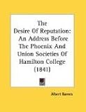 The Desire Of Reputation: An Address Before The Phoenix And Union Societies Of Hamilton College (1841)