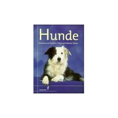 Hunde. Erziehung und Verhalten - Pflege und Haltung - Rassen